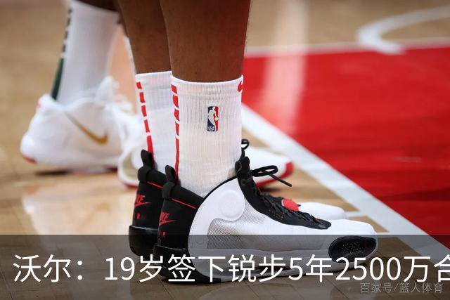 沃尔：19岁签下锐步5年2500万合同 首次重伤后对球鞋产生怀疑