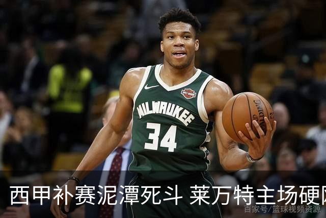 西甲补赛泥潭死斗 莱万特主场硬刚毕尔巴鄂 残阵对残阵谁能抢下关键保级分